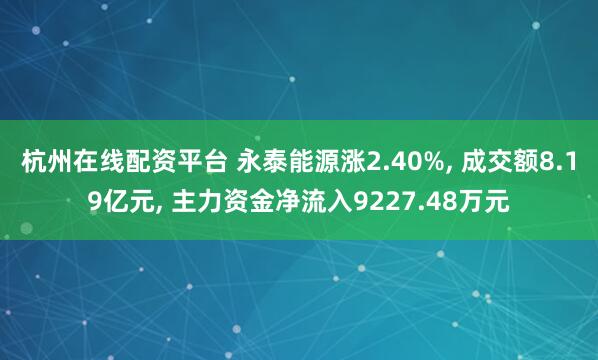 杭州在线配资平台 永泰能源涨2.40%, 成交额8.19亿元, 主力资金净流入9227.48万元