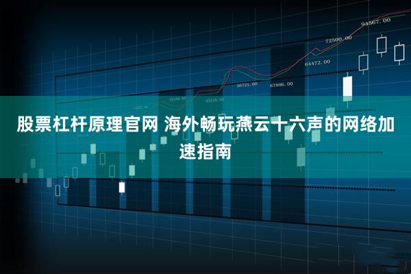 股票杠杆原理官网 海外畅玩燕云十六声的网络加速指南